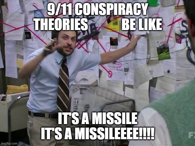 Charlie Conspiracy (Always Sunny in Philidelphia) | 9/11 CONSPIRACY THEORIES             BE LIKE; IT'S A MISSILE IT'S A MISSILEEEE!!!! | image tagged in charlie conspiracy always sunny in philidelphia,memes,funny,funny memes,9/11 | made w/ Imgflip meme maker
