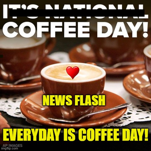 Coffee Day | NEWS FLASH; EVERYDAY IS COFFEE DAY! | image tagged in coffee,everyday | made w/ Imgflip meme maker