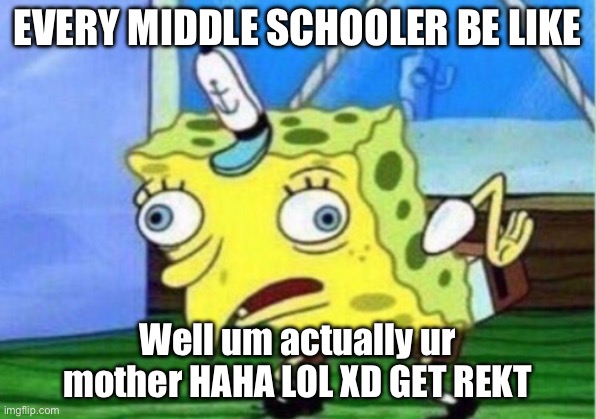 Sponge bob in middle school | EVERY MIDDLE SCHOOLER BE LIKE; Well um actually ur mother HAHA LOL XD GET REKT | image tagged in memes,mocking spongebob | made w/ Imgflip meme maker