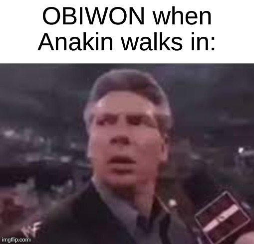 x when x walks in | OBIWON when Anakin walks in: | image tagged in x when x walks in | made w/ Imgflip meme maker