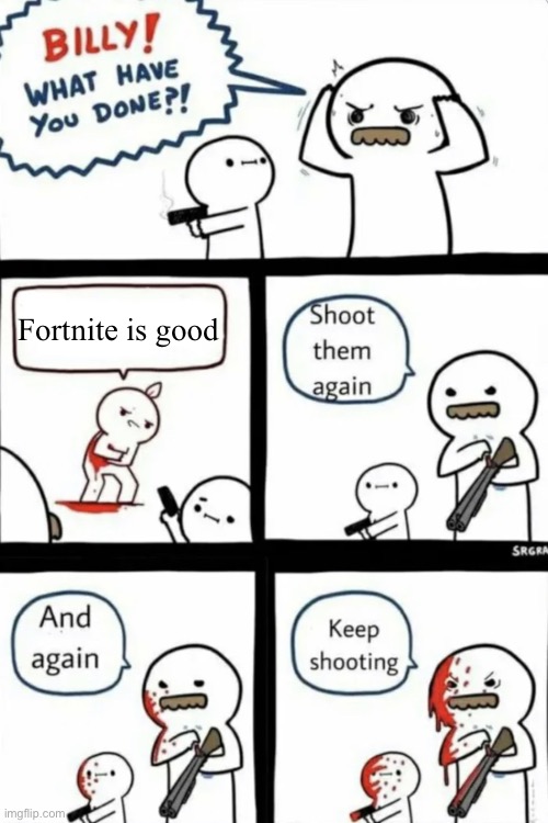 Billy is doing an act of good. Change my mind. | Fortnite is good | image tagged in billy what have you done | made w/ Imgflip meme maker