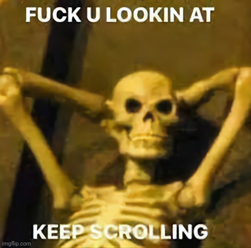 Keep scrolling | image tagged in scroll | made w/ Imgflip meme maker