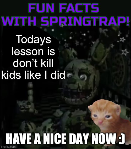 Fun facts with springtrap! | Todays lesson is don’t kill kids like I did; HAVE A NICE DAY NOW :) | image tagged in fun facts with springtrap | made w/ Imgflip meme maker