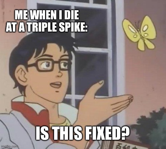 :) | ME WHEN I DIE AT A TRIPLE SPIKE:; IS THIS FIXED? | image tagged in memes,is this a pigeon,dive | made w/ Imgflip meme maker