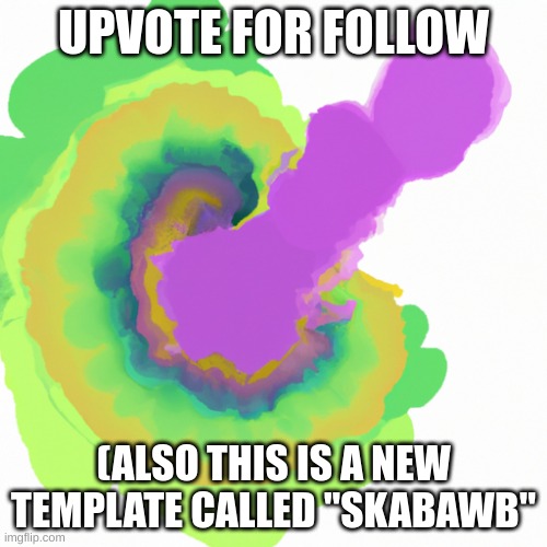 skabawb | UPVOTE FOR FOLLOW; (ALSO THIS IS A NEW TEMPLATE CALLED "SKABAWB" | image tagged in skabawb | made w/ Imgflip meme maker