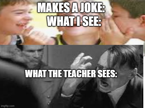 Its true do | WHAT I SEE:; MAKES A JOKE:; WHAT THE TEACHER SEES: | image tagged in funny,funny memes,lol so funny,haha brrrrrrr | made w/ Imgflip meme maker