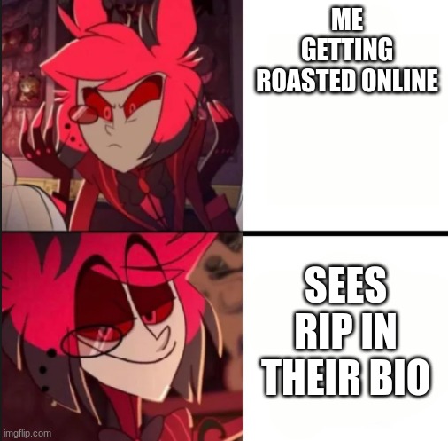 lol | ME GETTING ROASTED ONLINE; SEES RIP IN THEIR BIO | image tagged in alastor drake format | made w/ Imgflip meme maker