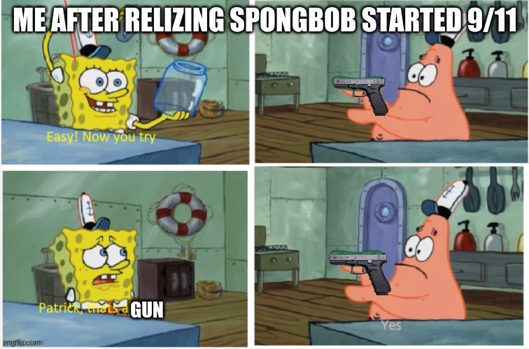 WAIT PATRICK DON'T | ME AFTER RELIZING SPONGBOB STARTED 9/11; GUN | image tagged in patrick thats a | made w/ Imgflip meme maker