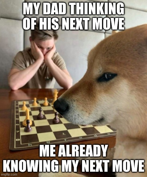 I learned chess myself actaully... | MY DAD THINKING OF HIS NEXT MOVE; ME ALREADY KNOWING MY NEXT MOVE | image tagged in chess doge,chess | made w/ Imgflip meme maker