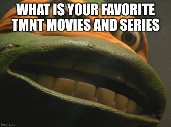TMNT Mikey | WHAT IS YOUR FAVORITE TMNT MOVIES AND SERIES | image tagged in tmnt mikey | made w/ Imgflip meme maker