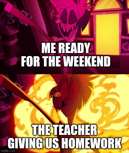 alastor | ME READY FOR THE WEEKEND; THE TEACHER GIVING US HOMEWORK | image tagged in alastor with door exploding behind him | made w/ Imgflip meme maker