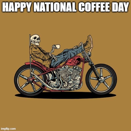 skeleton on motorbike "happy national coffee day" | HAPPY NATIONAL COFFEE DAY | image tagged in skeleton | made w/ Imgflip meme maker