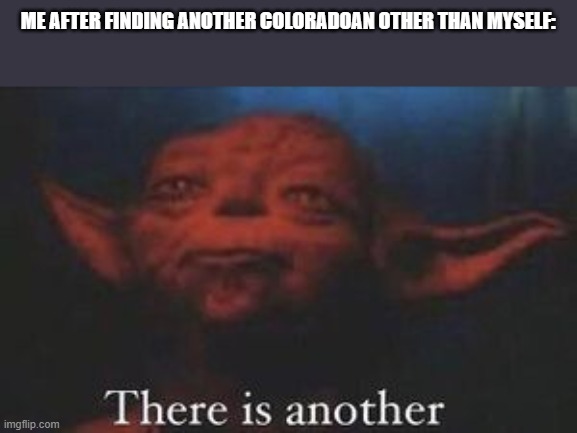 yoda there is another | ME AFTER FINDING ANOTHER COLORADOAN OTHER THAN MYSELF: | image tagged in yoda there is another | made w/ Imgflip meme maker