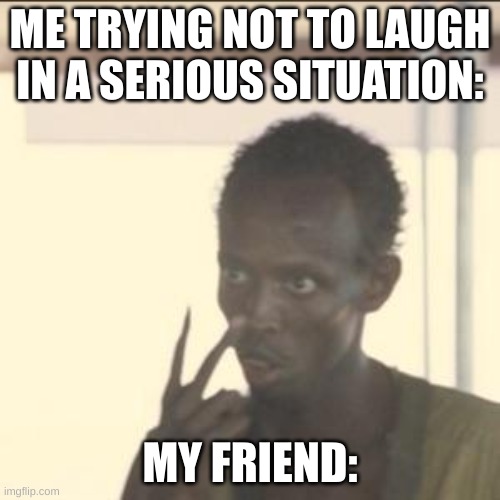 Look At Me Meme | ME TRYING NOT TO LAUGH IN A SERIOUS SITUATION:; MY FRIEND: | image tagged in memes,look at me | made w/ Imgflip meme maker