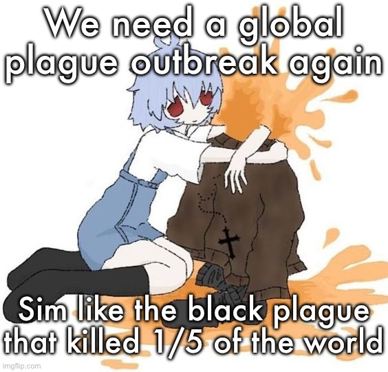 rei | We need a global plague outbreak again; Sim like the black plague that killed 1/5 of the world | image tagged in rei | made w/ Imgflip meme maker