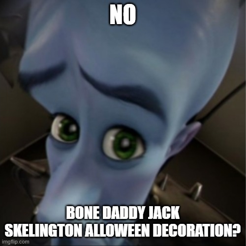 Megamind peeking | NO BONE DADDY JACK SKELINGTON ALLOWEEN DECORATION? | image tagged in megamind peeking | made w/ Imgflip meme maker