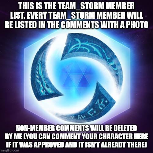 THIS IS THE TEAM_STORM MEMBER LIST. EVERY TEAM_STORM MEMBER WILL BE LISTED IN THE COMMENTS WITH A PHOTO; NON-MEMBER COMMENTS WILL BE DELETED BY ME (YOU CAN COMMENT YOUR CHARACTER HERE IF IT WAS APPROVED AND IT ISN'T ALREADY THERE) | made w/ Imgflip meme maker