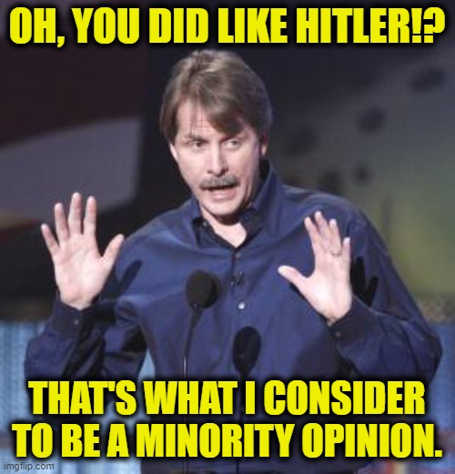 Jeff Foxworthy | OH, YOU DID LIKE HITLER!? THAT'S WHAT I CONSIDER TO BE A MINORITY OPINION. | image tagged in jeff foxworthy | made w/ Imgflip meme maker