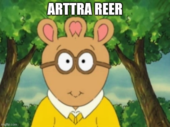 Arttra Reer | ARTTRA REER | image tagged in arthur | made w/ Imgflip meme maker