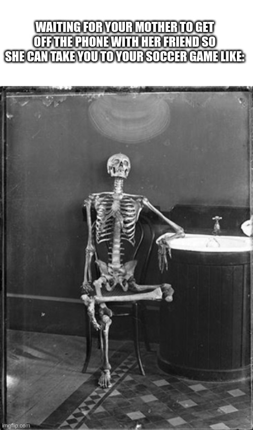 Image title | WAITING FOR YOUR MOTHER TO GET OFF THE PHONE WITH HER FRIEND SO SHE CAN TAKE YOU TO YOUR SOCCER GAME LIKE: | image tagged in me waiting | made w/ Imgflip meme maker