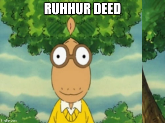 Ruhhur Deed | RUHHUR DEED | image tagged in arthur | made w/ Imgflip meme maker
