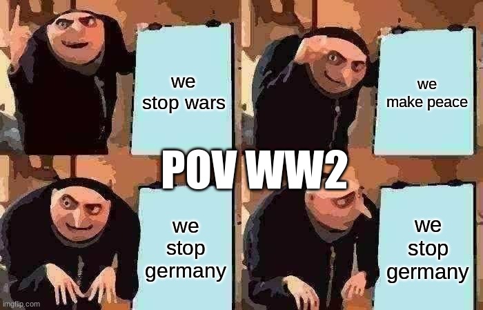 ww2 meme | we stop wars; we make peace; POV WW2; we stop germany; we stop germany | image tagged in memes,gru's plan,ww2 | made w/ Imgflip meme maker