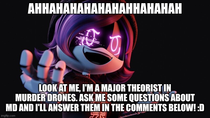 THEORY TIME BOIIIII | AHHAHAHAHAHAHAHHAHAHAH; LOOK AT ME, I'M A MAJOR THEORIST IN MURDER DRONES. ASK ME SOME QUESTIONS ABOUT MD AND I'LL ANSWER THEM IN THE COMMENTS BELOW! :D | image tagged in uzi doorman laughs like a maniac,conspiracy theory | made w/ Imgflip meme maker