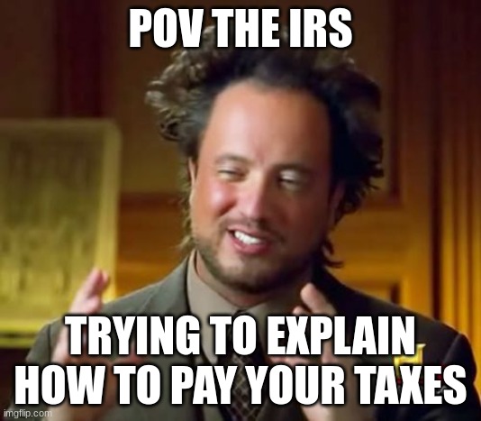 pov the IRS | POV THE IRS; TRYING TO EXPLAIN HOW TO PAY YOUR TAXES | image tagged in memes,ancient aliens | made w/ Imgflip meme maker