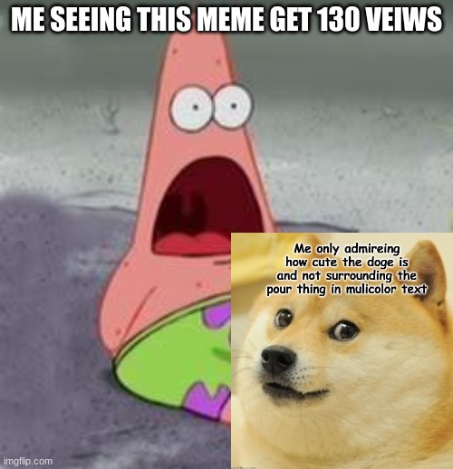 wow (Mod note: wow gg bro) | ME SEEING THIS MEME GET 130 VEIWS | image tagged in suprised patrick | made w/ Imgflip meme maker