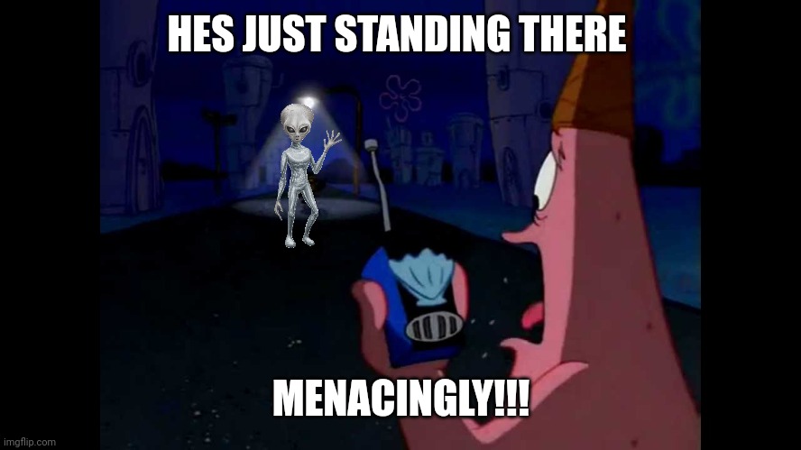 Patrick "He's just standing here Menacingly" | HES JUST STANDING THERE; MENACINGLY!!! | image tagged in patrick he's just standing here menacingly | made w/ Imgflip meme maker