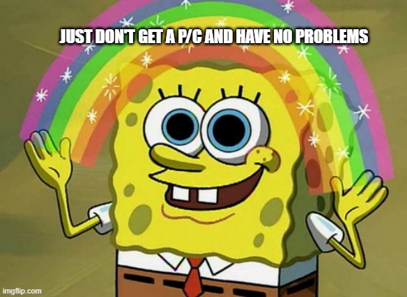 Imagination Spongebob Meme | JUST DON'T GET A P/C AND HAVE NO PROBLEMS | image tagged in memes,imagination spongebob | made w/ Imgflip meme maker