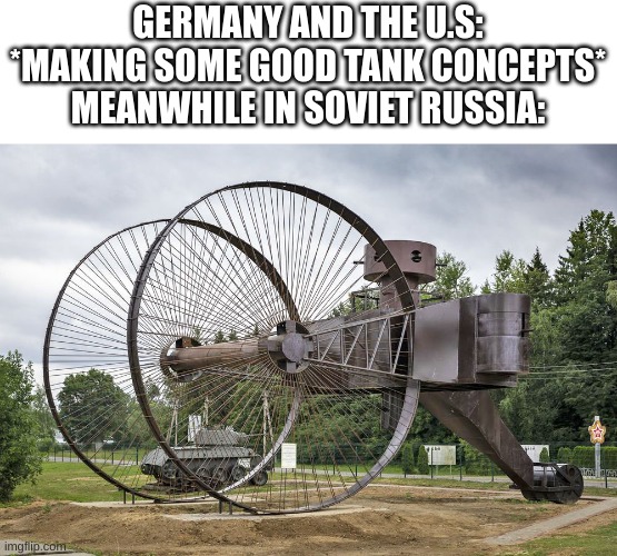 the name for the image was "what.jpg" | GERMANY AND THE U.S: *MAKING SOME GOOD TANK CONCEPTS*
MEANWHILE IN SOVIET RUSSIA: | made w/ Imgflip meme maker