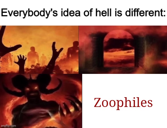 Ewww, zoophiles | Zoophiles | image tagged in everybodys idea of hell is different,zoophiles,zoophile,anti-zoophile meme,memes,meme | made w/ Imgflip meme maker