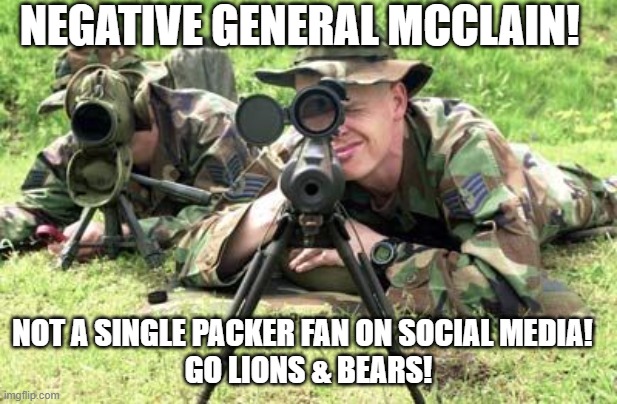 Army Sniper | NEGATIVE GENERAL MCCLAIN! NOT A SINGLE PACKER FAN ON SOCIAL MEDIA!  
GO LIONS & BEARS! | image tagged in army sniper | made w/ Imgflip meme maker