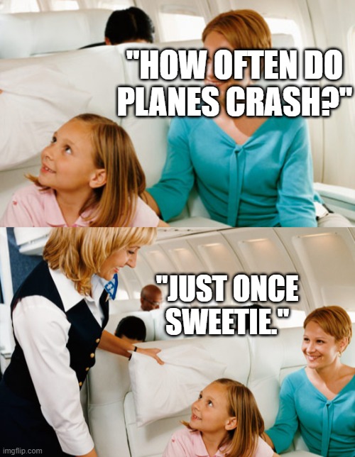 "HOW OFTEN DO PLANES CRASH?"; "JUST ONCE SWEETIE." | made w/ Imgflip meme maker