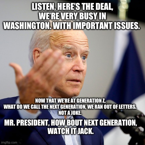 Lost in translation | LISTEN, HERE’S THE DEAL, WE’RE VERY BUSY IN WASHINGTON. WITH IMPORTANT ISSUES. NOW THAT WE’RE AT GENERATION Z, WHAT DO WE CALL THE NEXT GENERATION, WE RAN OUT OF LETTERS. 
NOT A JOKE. MR. PRESIDENT, HOW BOUT NEXT GENERATION, 
WATCH IT JACK. | made w/ Imgflip meme maker