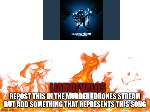 This song is fire | REPOST THIS IN THE MURDER_DRONES STREAM BUT ADD SOMETHING THAT REPRESENTS THIS SONG; LIAMOFVALOS | image tagged in murder drones,repost | made w/ Imgflip meme maker