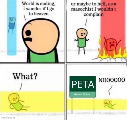 Evil PETA | PETA | image tagged in guy goes to insert text here,peta,memes,meme,evil peta,scary | made w/ Imgflip meme maker