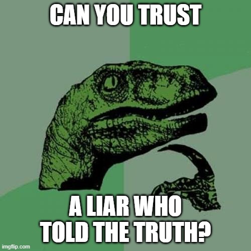 can you? | CAN YOU TRUST; A LIAR WHO TOLD THE TRUTH? | image tagged in memes,philosoraptor | made w/ Imgflip meme maker