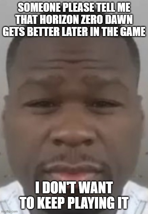 Fifty cent | SOMEONE PLEASE TELL ME THAT HORIZON ZERO DAWN GETS BETTER LATER IN THE GAME; I DON'T WANT TO KEEP PLAYING IT | image tagged in fifty cent | made w/ Imgflip meme maker