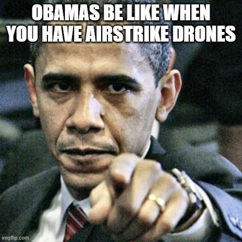 Pissed Off Obama | OBAMAS BE LIKE WHEN YOU HAVE AIRSTRIKE DRONES | image tagged in memes,pissed off obama | made w/ Imgflip meme maker