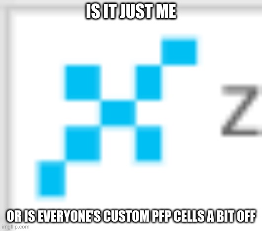 IS IT JUST ME; OR IS EVERYONE'S CUSTOM PFP CELLS A BIT OFF | made w/ Imgflip meme maker
