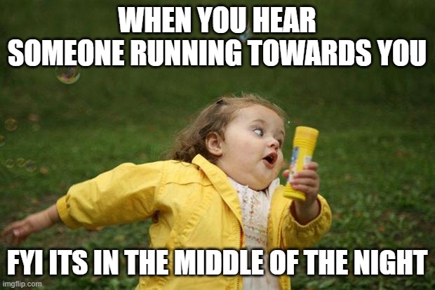 they are chasing me oh no | WHEN YOU HEAR SOMEONE RUNNING TOWARDS YOU; FYI ITS IN THE MIDDLE OF THE NIGHT | image tagged in girl running | made w/ Imgflip meme maker