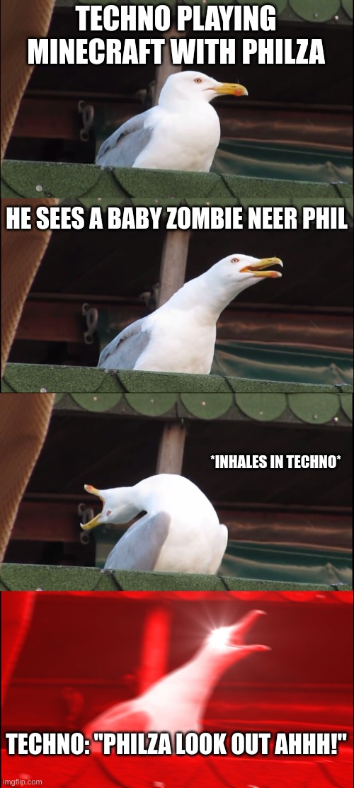 PHILZA LOOK OUT AAAUUUUHHHGG | TECHNO PLAYING MINECRAFT WITH PHILZA; HE SEES A BABY ZOMBIE NEER PHIL; *INHALES IN TECHNO*; TECHNO: "PHILZA LOOK OUT AHHH!" | image tagged in memes,inhaling seagull | made w/ Imgflip meme maker