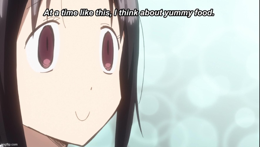 At a time like this, I think about yummy food. | image tagged in at a time like this i think about yummy food | made w/ Imgflip meme maker