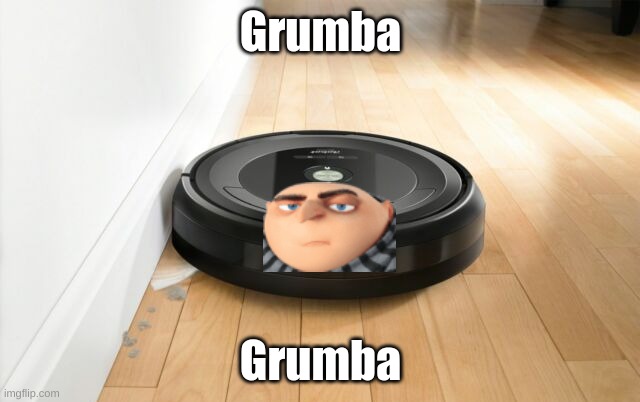Grumba is Grumba | Grumba; Grumba | image tagged in roomba,gru | made w/ Imgflip meme maker