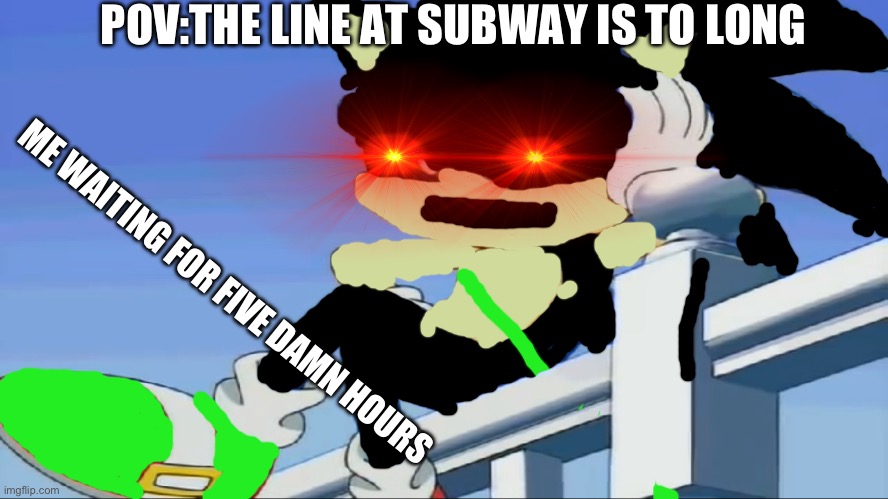 Impatient Sonic - Sonic X | POV:THE LINE AT SUBWAY IS TO LONG; ME WAITING FOR FIVE DAMN HOURS | image tagged in impatient sonic - sonic x | made w/ Imgflip meme maker