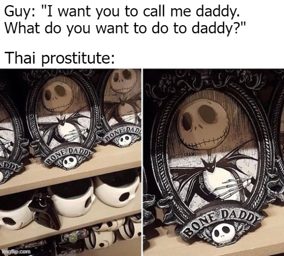 Guy: "I want you to call me daddy. 
What do you want to do to daddy?"; Thai prostitute: | image tagged in dirty mind,funny,nsfw | made w/ Imgflip meme maker