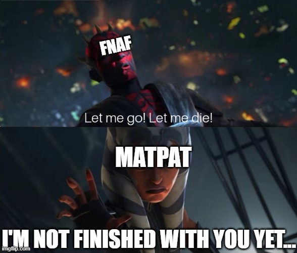 Let Me Go | FNAF; MATPAT; I'M NOT FINISHED WITH YOU YET... | image tagged in let me go,game theory | made w/ Imgflip meme maker
