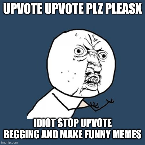 Y U No Meme | UPVOTE UPVOTE PLZ PLEASX IDIOT STOP UPVOTE BEGGING AND MAKE FUNNY MEMES | image tagged in memes,y u no | made w/ Imgflip meme maker